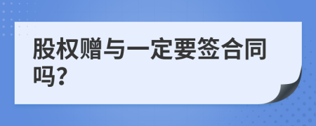 股权赠与一定要签合同吗？