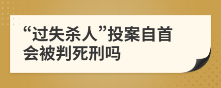 “过失杀人”投案自首会被判死刑吗