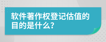 软件著作权登记估值的目的是什么？