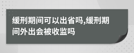 缓刑期间可以出省吗,缓刑期间外出会被收监吗