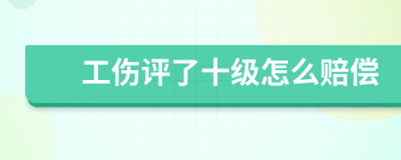 工伤评了十级怎么赔偿