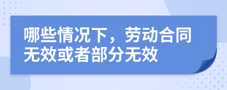 哪些情况下，劳动合同无效或者部分无效