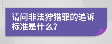 请问非法狩猎罪的追诉标准是什么？