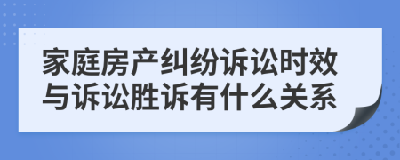 家庭房产纠纷诉讼时效与诉讼胜诉有什么关系