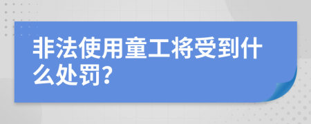 非法使用童工将受到什么处罚？