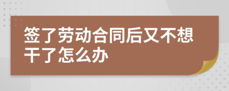 签了劳动合同后又不想干了怎么办