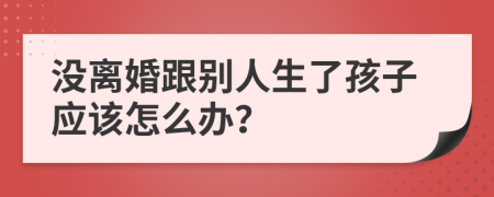 没离婚跟别人生了孩子应该怎么办？