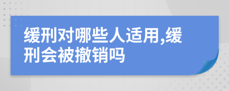 缓刑对哪些人适用,缓刑会被撤销吗