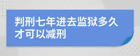 判刑七年进去监狱多久才可以减刑