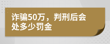 诈骗50万，判刑后会处多少罚金