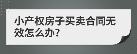 小产权房子买卖合同无效怎么办？