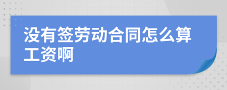 没有签劳动合同怎么算工资啊