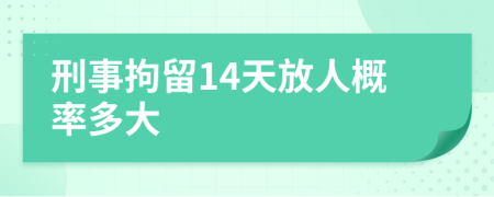 刑事拘留14天放人概率多大