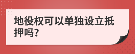 地役权可以单独设立抵押吗？