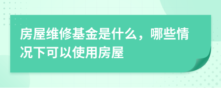 房屋维修基金是什么，哪些情况下可以使用房屋