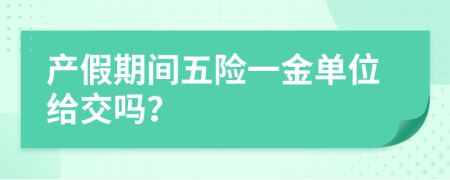 产假期间五险一金单位给交吗？