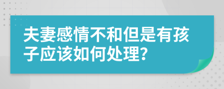 夫妻感情不和但是有孩子应该如何处理？