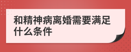 和精神病离婚需要满足什么条件