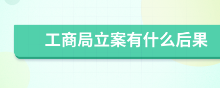 工商局立案有什么后果