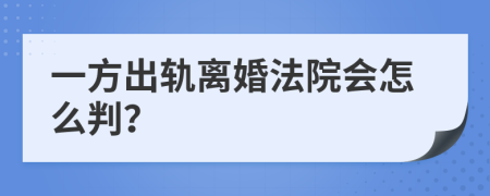 一方出轨离婚法院会怎么判？