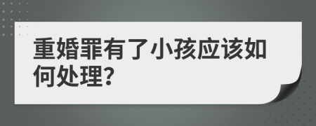 重婚罪有了小孩应该如何处理？