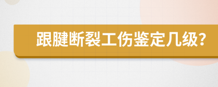 跟腱断裂工伤鉴定几级？