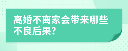 离婚不离家会带来哪些不良后果？