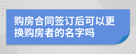 购房合同签订后可以更换购房者的名字吗