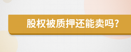 股权被质押还能卖吗?