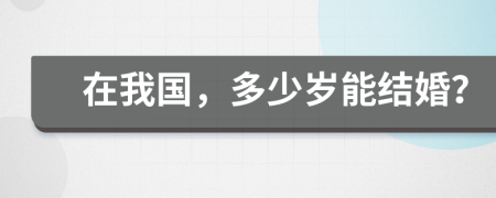 在我国，多少岁能结婚？