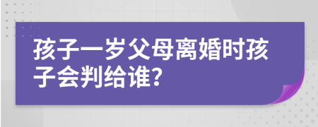 孩子一岁父母离婚时孩子会判给谁？