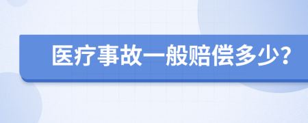 医疗事故一般赔偿多少？