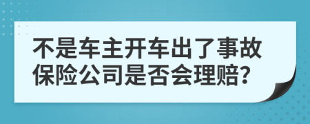 不是车主开车出了事故保险公司是否会理赔？