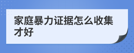 家庭暴力证据怎么收集才好