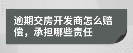 逾期交房开发商怎么赔偿，承担哪些责任