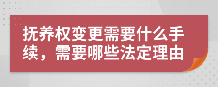 抚养权变更需要什么手续，需要哪些法定理由