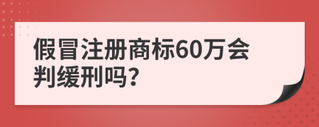 假冒注册商标60万会判缓刑吗？