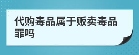 代购毒品属于贩卖毒品罪吗