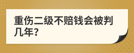 重伤二级不赔钱会被判几年？