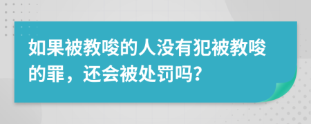 如果被教唆的人没有犯被教唆的罪，还会被处罚吗？