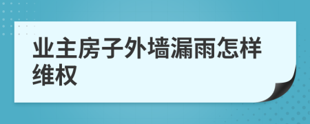 业主房子外墙漏雨怎样维权