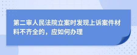 第二审人民法院立案时发现上诉案件材料不齐全的，应如何办理