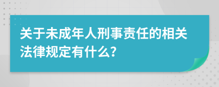 关于未成年人刑事责任的相关法律规定有什么？