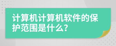 计算机计算机软件的保护范围是什么？