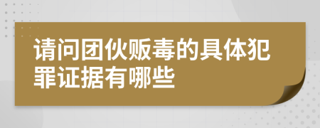 请问团伙贩毒的具体犯罪证据有哪些