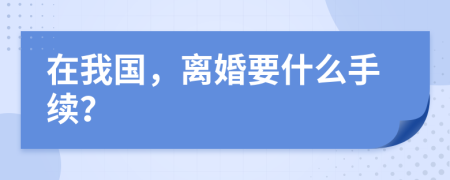 在我国，离婚要什么手续？