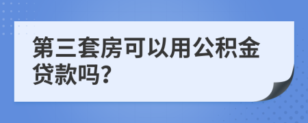 第三套房可以用公积金贷款吗？