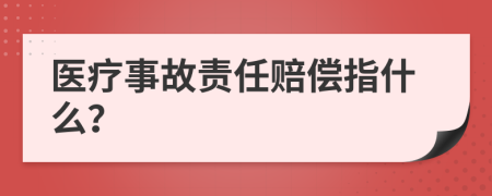 医疗事故责任赔偿指什么？