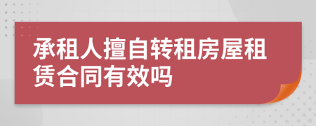 承租人擅自转租房屋租赁合同有效吗