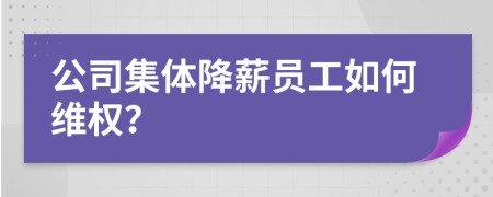 公司集体降薪员工如何维权？